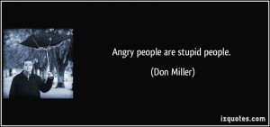 Angry people are stupid people. - Don Miller