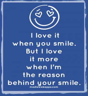 you smile. But I love it more when I'm the reason behind your smile ...