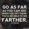 Go as far as you can see. When you get there, you'll be able to see ...
