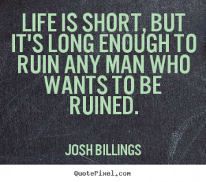 to ruin any man who wants to be ruined josh billings more life quotes ...