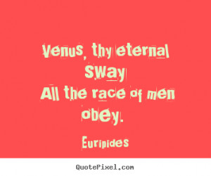 ... quotes about love - Venus, thy eternal sway all the race of men obey