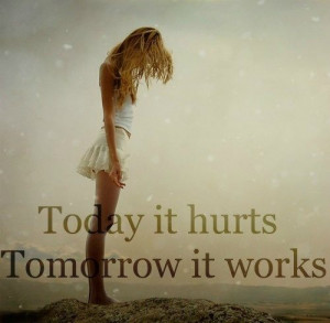 Today it hurts. Tomorrow it works!