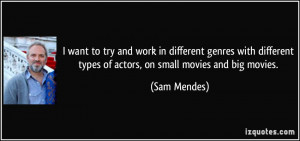 ... types of actors, on small movies and big movies. - Sam Mendes
