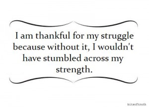 am thankful for my struggle because without it, I wouldn't have ...