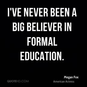 ve never been a big believer in formal education. - Megan Fox