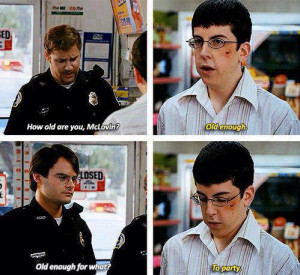 How old are you McLovin? Old enough - Old enough for what? To party