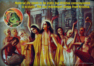 Material life tends to be static but Krishna Consciousness is ecstatic ...