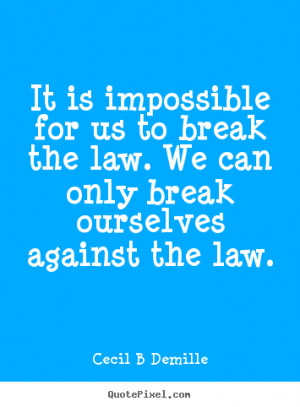 It is impossible for us to break the law. We can only break ourselves ...