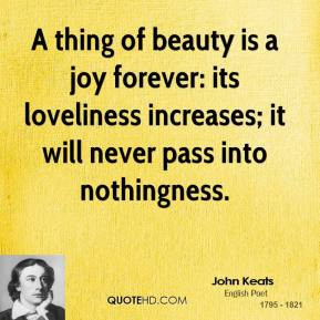 thing of beauty is a joy forever: its loveliness increases; it will ...