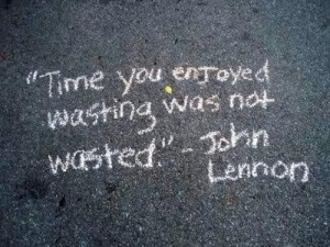 ... wasting, wasn't wasted...perfect lazy day summer quote..John Lennon