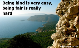 Being kind is very easy, being fair is really hard