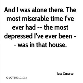 Jose Canseco - And I was alone there. The most miserable time I've ...
