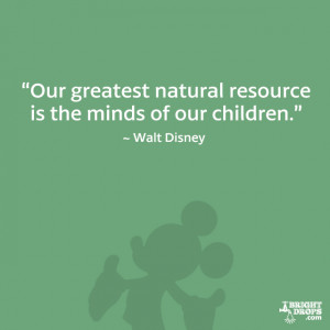 Our greatest natural resource is the minds of our children.” - Walt ...