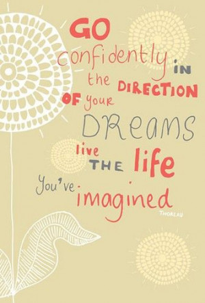 Go confidently in the direction of your dreams. Live the life you've ...