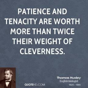 Thomas Huxley - Patience and tenacity are worth more than twice their ...