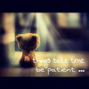 Things take time .... be patient