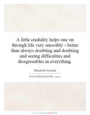 little credulity helps one on through life very smoothly - better ...