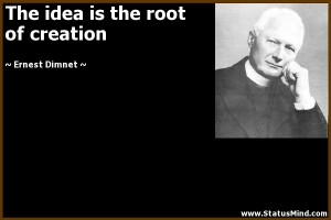 ernest dimnet quotes ideas are the root of creation ernest dimnet