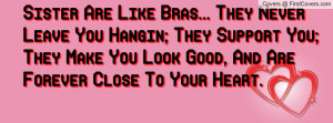Sister Are Like Bras... They Never Leave You Hangin; They Support You ...