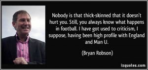 Nobody is that thick-skinned that it doesn't hurt you. Still, you ...