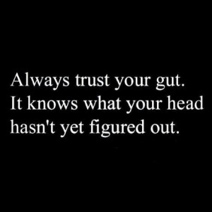 Follow your gut... Always!