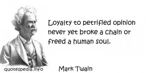Mark Twain - Loyalty to petrified opinion never yet broke a chain or ...