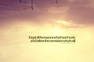 Forget all the reasons it won't work, and believe the one reason why ...