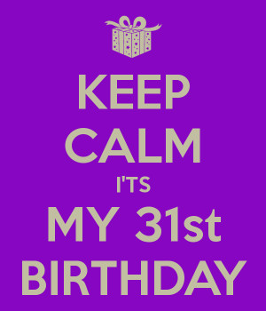 KEEP CALM I'TS MY 31st BIRTHDAY