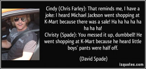 Cindy (Chris Farley): That reminds me, I have a joke: I heard Michael ...