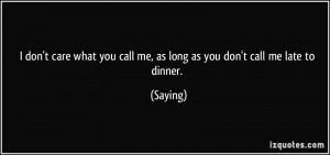 ... you call me, as long as you don't call me late to dinner. - Saying