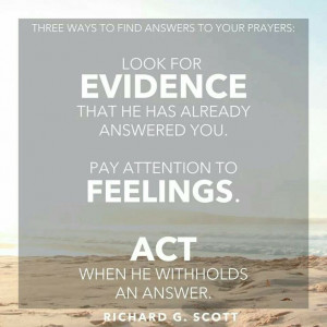 Richard G. Scott quote about prayer... Evidence, Feelings & Act