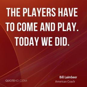 The players have to come and play. Today we did. - Bill Laimbeer