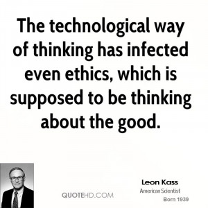The technological way of thinking has infected even ethics, which is ...