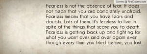 Fearless is not the absence of fear. It does not mean that you are ...