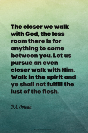 ... us pursue an even closer walk with Him. Walk in the spirit and ye