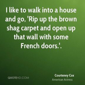 Courteney Cox - I like to walk into a house and go, 'Rip up the brown ...