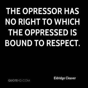 Eldridge Cleaver - The opressor has no right to which the oppressed is ...