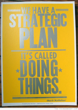 We have a strategic plan it's called doing things