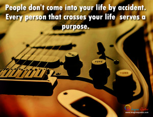 ... life by accident. Every person that crosses your life serves a purpose