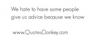 ... To Have Some People Give Us Advice Because We Know - Advice Quotes