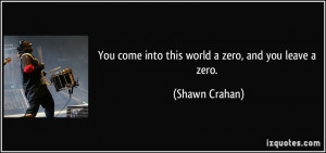 You come into this world a zero, and you leave a zero. - Shawn Crahan