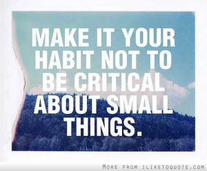 Make it your habit not to be critical about small things.