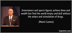 ... and dull without the solace and stimulation of drugs. - Mario Cuomo