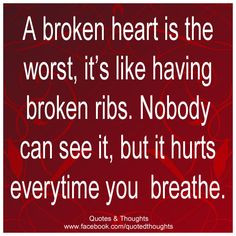 broken heart is the worst. It’s like having broken ribs. Nobody ...