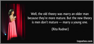 ... new theory is men don't mature — marry a young one. - Rita Rudner