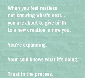 when you feel restless, not knowing what's next...you are about to ...