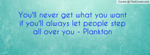 You'll never get what you want if you'll always let people step all ...