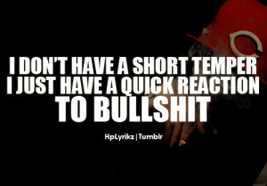 don’t have a short temper, I just have a quick reaction to ...