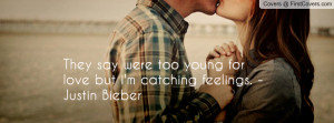 They say were too young for love but i'm catching feelings. - Justin ...