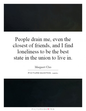 People drain me, even the closest of friends, and I find loneliness to ...